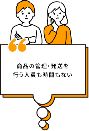 商品の管理・発送を行う人員も時間もない