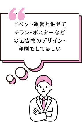 イベント運営と併せてチラシ・ポスターなどの広告物のデザイン・印刷もしてほしい